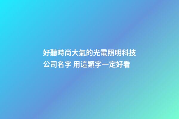 好聽時尚大氣的光電照明科技公司名字 用這類字一定好看-第1張-公司起名-玄機派